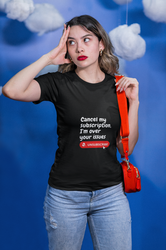 "Cancel My Subscription, I'm Over Your Issues" - The Ultimate Statement T-Shirt